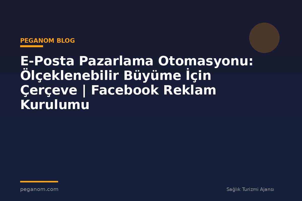 E-Posta Pazarlama Otomasyonu: Ölçeklenebilir Büyüme İçin Çerçeve | Facebook Reklam Kurulumu