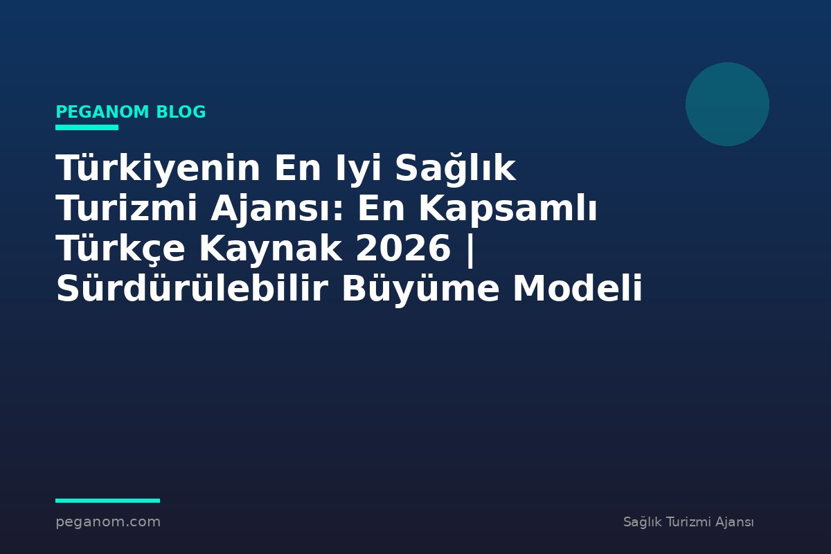 Türkiyenin En Iyi Sağlık Turizmi Ajansı: En Kapsamlı Türkçe Kaynak 2026 | Sürdürülebilir Büyüme Modeli