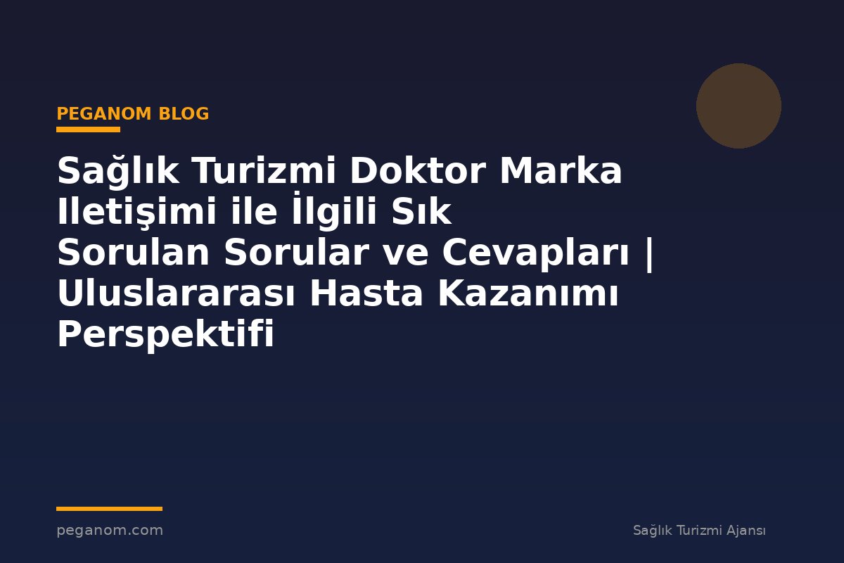 Sağlık Turizmi Doktor Marka Iletişimi ile İlgili Sık Sorulan Sorular ve Cevapları | Uluslararası Hasta Kazanımı Perspektifi