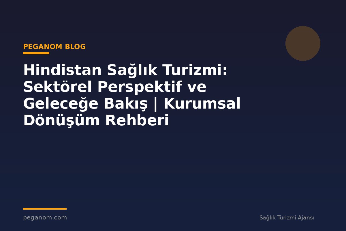 Hindistan Sağlık Turizmi: Sektörel Perspektif ve Geleceğe Bakış | Kurumsal Dönüşüm Rehberi
