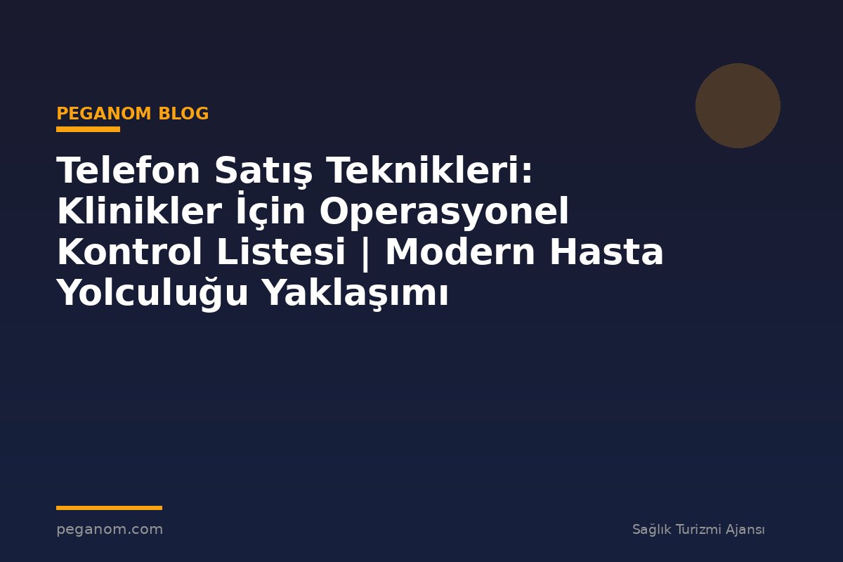 Telefon Satış Teknikleri: Klinikler İçin Operasyonel Kontrol Listesi | Modern Hasta Yolculuğu Yaklaşımı