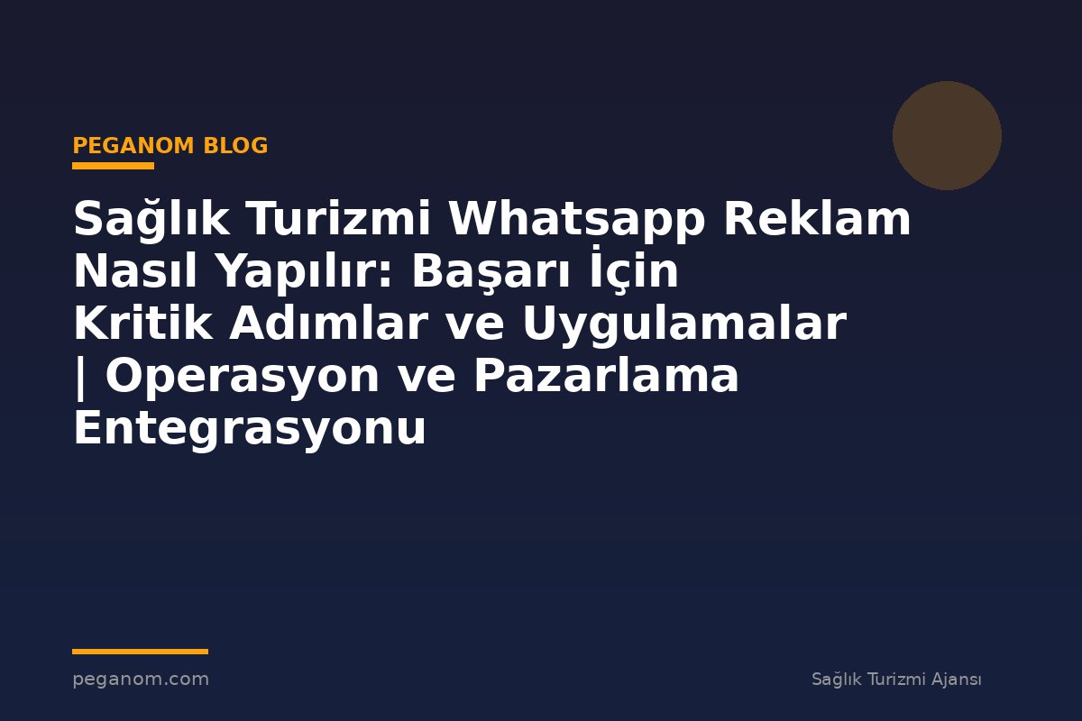 Sağlık Turizmi Whatsapp Reklam Nasıl Yapılır: Başarı İçin Kritik Adımlar ve Uygulamalar | Operasyon ve Pazarlama Entegrasyonu