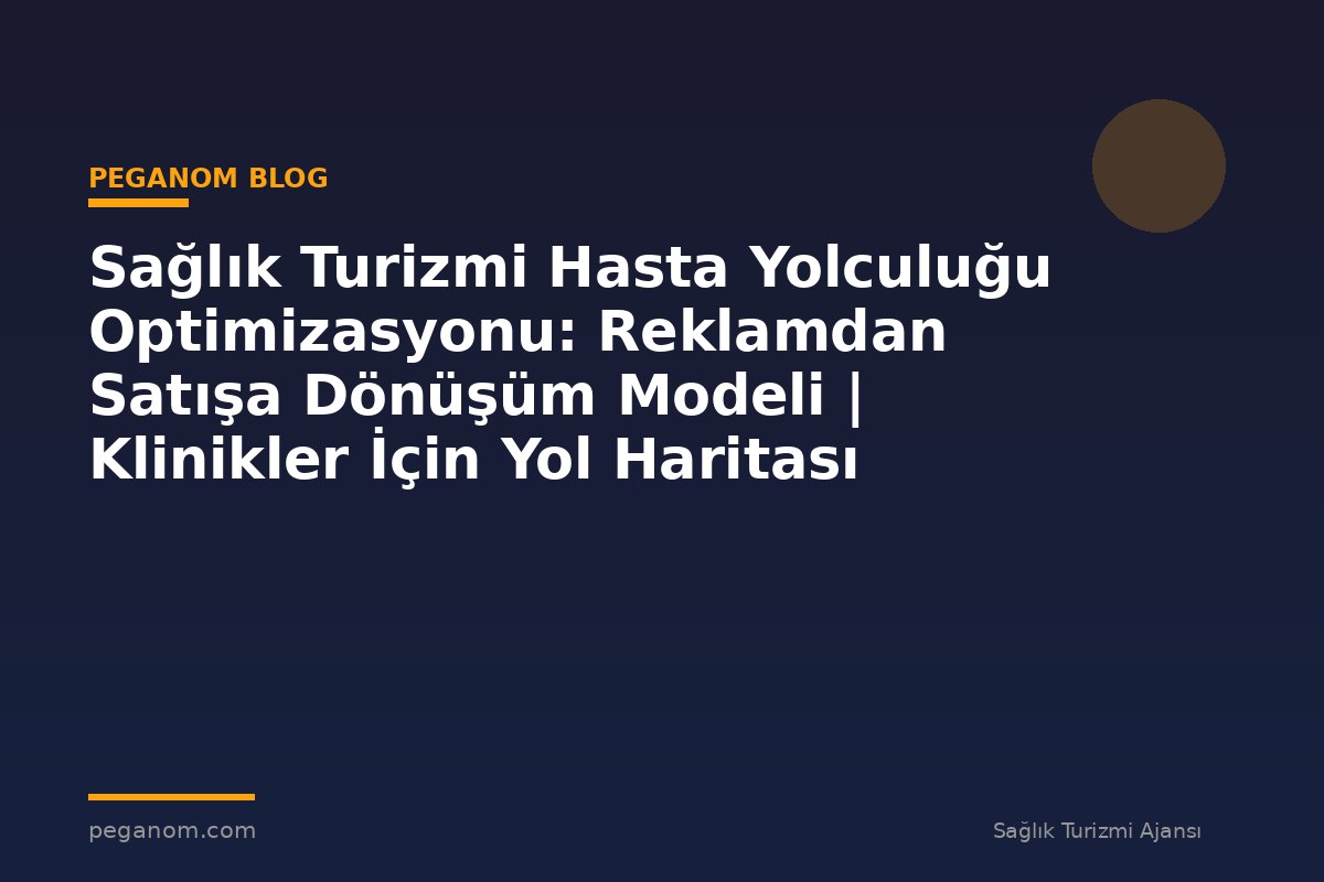 Sağlık Turizmi Hasta Yolculuğu Optimizasyonu: Reklamdan Satışa Dönüşüm Modeli | Klinikler İçin Yol Haritası