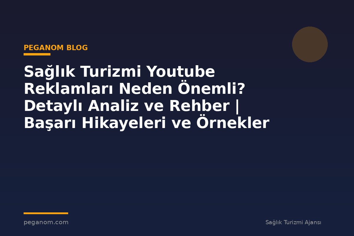 Sağlık Turizmi Youtube Reklamları Neden Önemli? Detaylı Analiz ve Rehber | Başarı Hikayeleri ve Örnekler