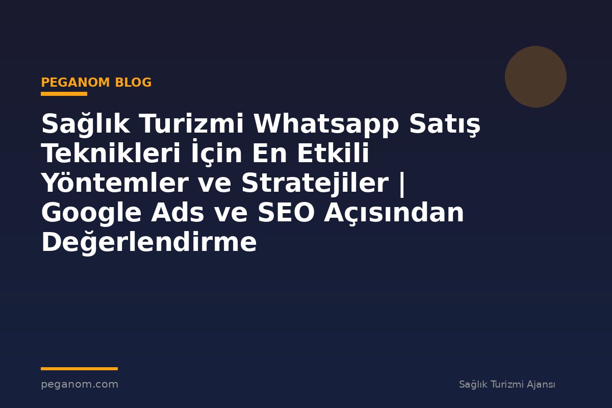 Sağlık Turizmi Whatsapp Satış Teknikleri İçin En Etkili Yöntemler ve Stratejiler | Google Ads ve SEO Açısından Değerlendirme
