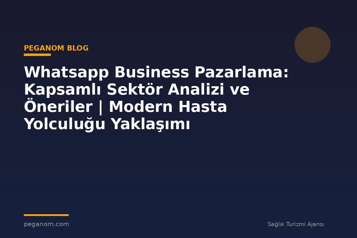 Whatsapp Business Pazarlama: Kapsamlı Sektör Analizi ve Öneriler | Modern Hasta Yolculuğu Yaklaşımı