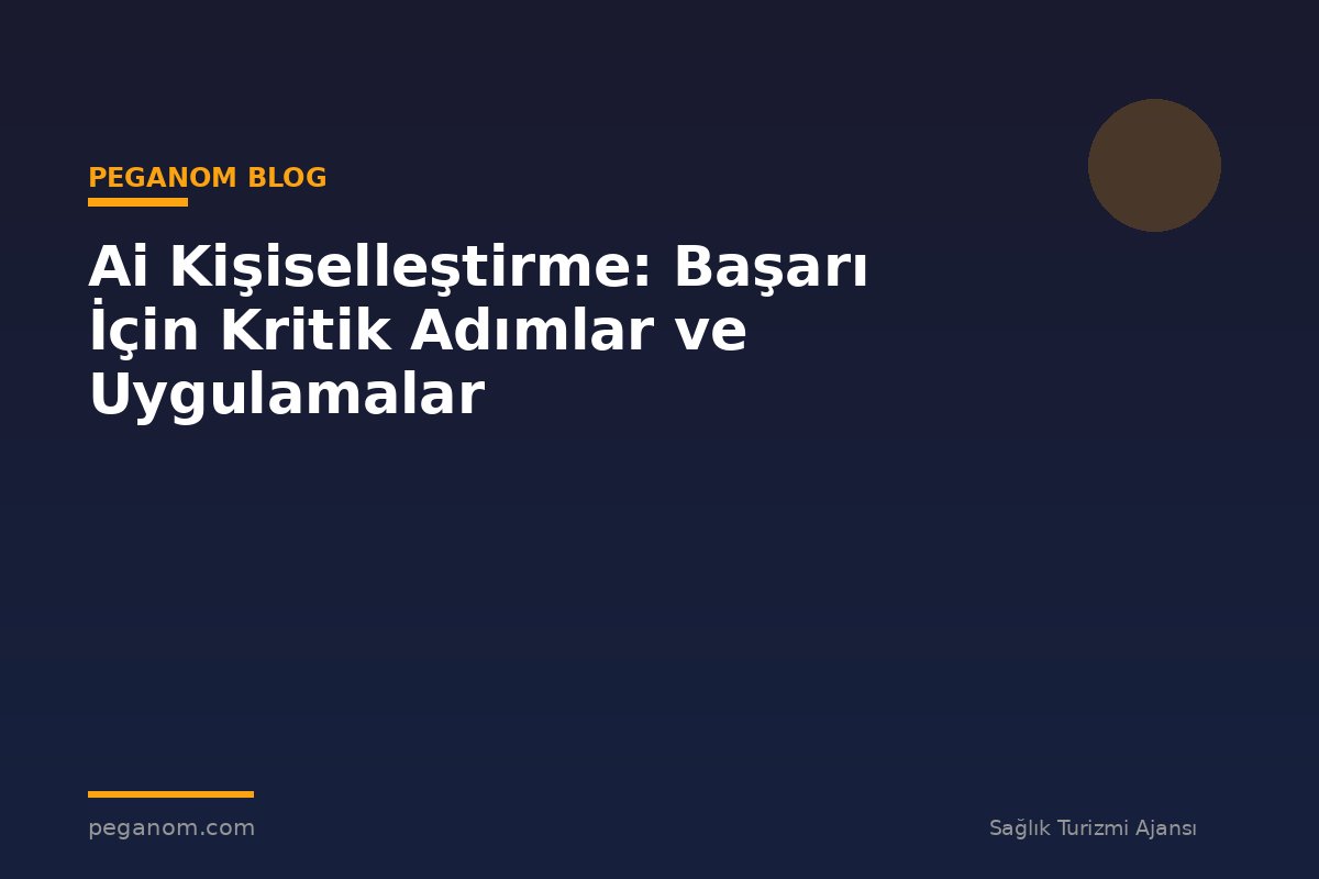 Ai Kişiselleştirme: Başarı İçin Kritik Adımlar ve Uygulamalar