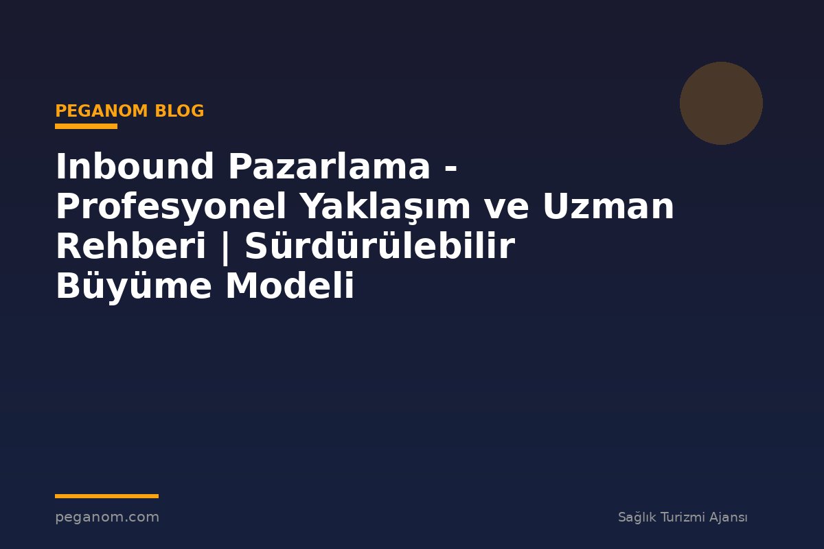 Inbound Pazarlama - Profesyonel Yaklaşım ve Uzman Rehberi | Sürdürülebilir Büyüme Modeli