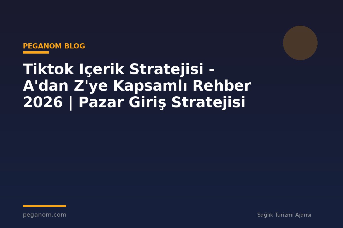 Tiktok Içerik Stratejisi - A'dan Z'ye Kapsamlı Rehber 2026 | Pazar Giriş Stratejisi