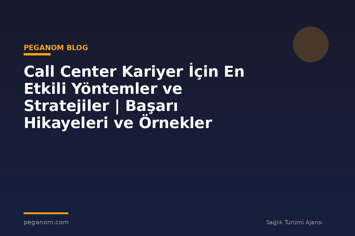 Call Center Kariyer İçin En Etkili Yöntemler ve Stratejiler | Başarı Hikayeleri ve Örnekler