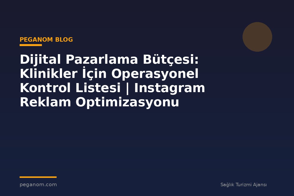 Dijital Pazarlama Bütçesi: Klinikler İçin Operasyonel Kontrol Listesi | Instagram Reklam Optimizasyonu
