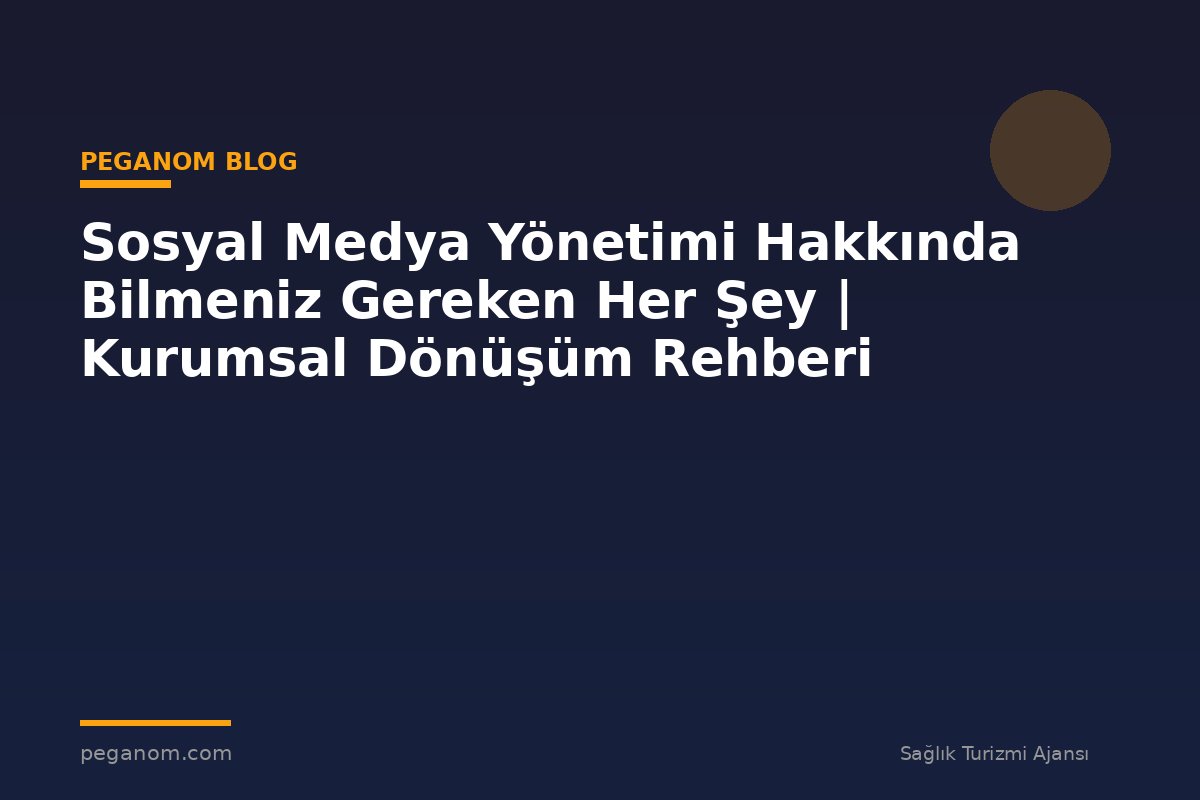 Sosyal Medya Yönetimi Hakkında Bilmeniz Gereken Her Şey | Kurumsal Dönüşüm Rehberi
