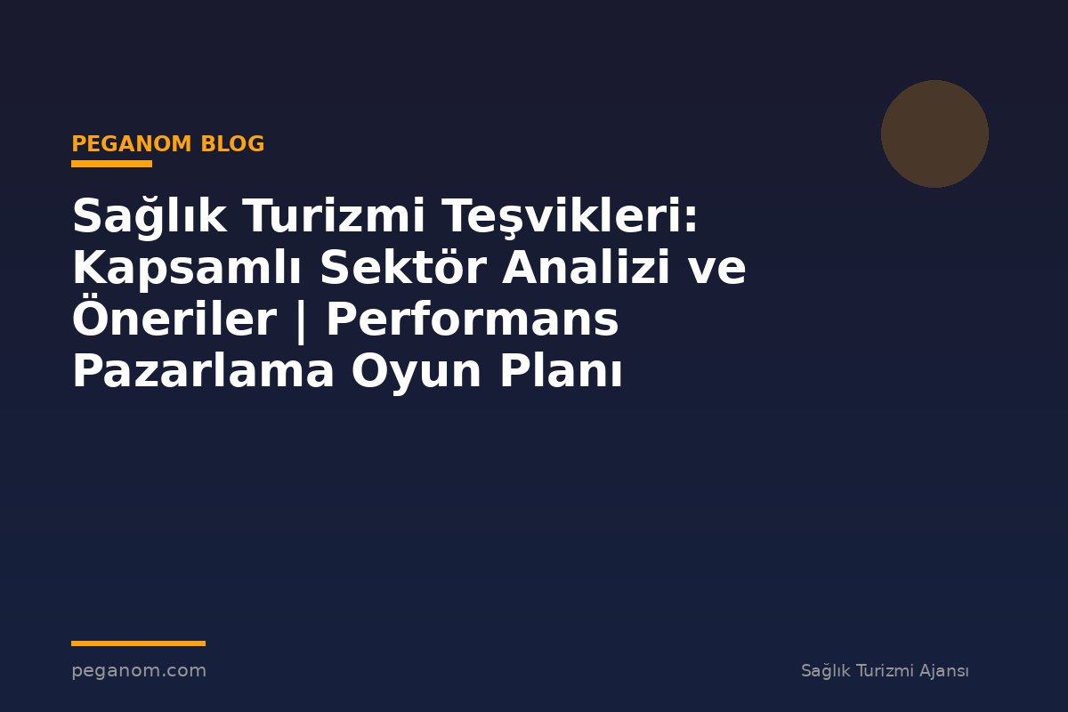 Sağlık Turizmi Teşvikleri: Kapsamlı Sektör Analizi ve Öneriler | Performans Pazarlama Oyun Planı