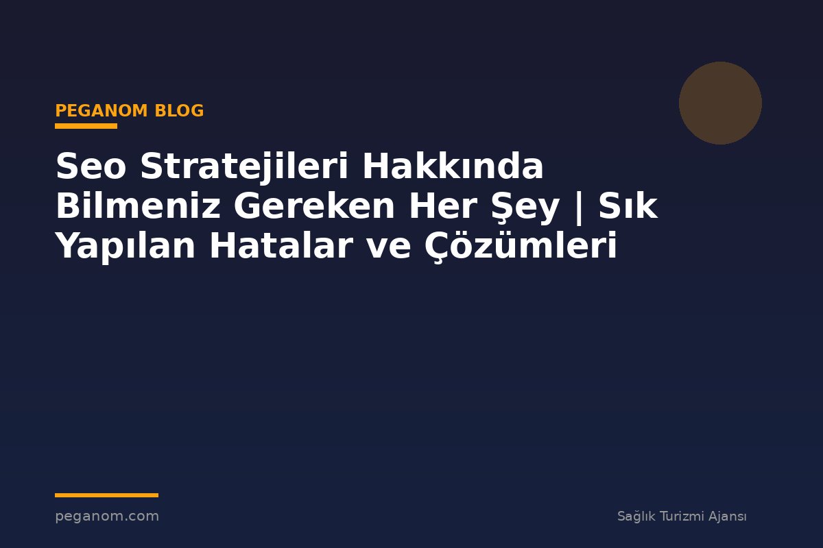 Seo Stratejileri Hakkında Bilmeniz Gereken Her Şey | Sık Yapılan Hatalar ve Çözümleri