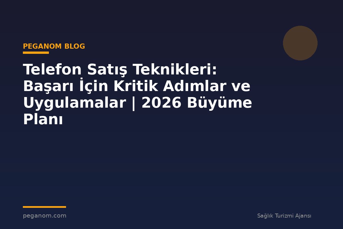 Telefon Satış Teknikleri: Başarı İçin Kritik Adımlar ve Uygulamalar | 2026 Büyüme Planı