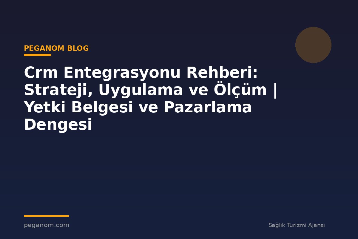 Crm Entegrasyonu Rehberi: Strateji, Uygulama ve Ölçüm | Yetki Belgesi ve Pazarlama Dengesi