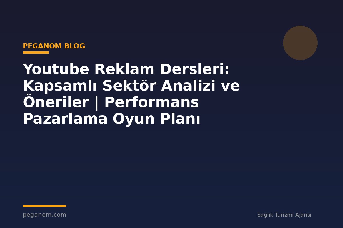 Youtube Reklam Dersleri: Kapsamlı Sektör Analizi ve Öneriler | Performans Pazarlama Oyun Planı