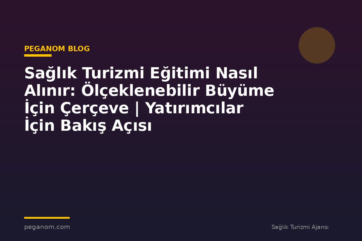 Sağlık Turizmi Eğitimi Nasıl Alınır: Ölçeklenebilir Büyüme İçin Çerçeve | Yatırımcılar İçin Bakış Açısı