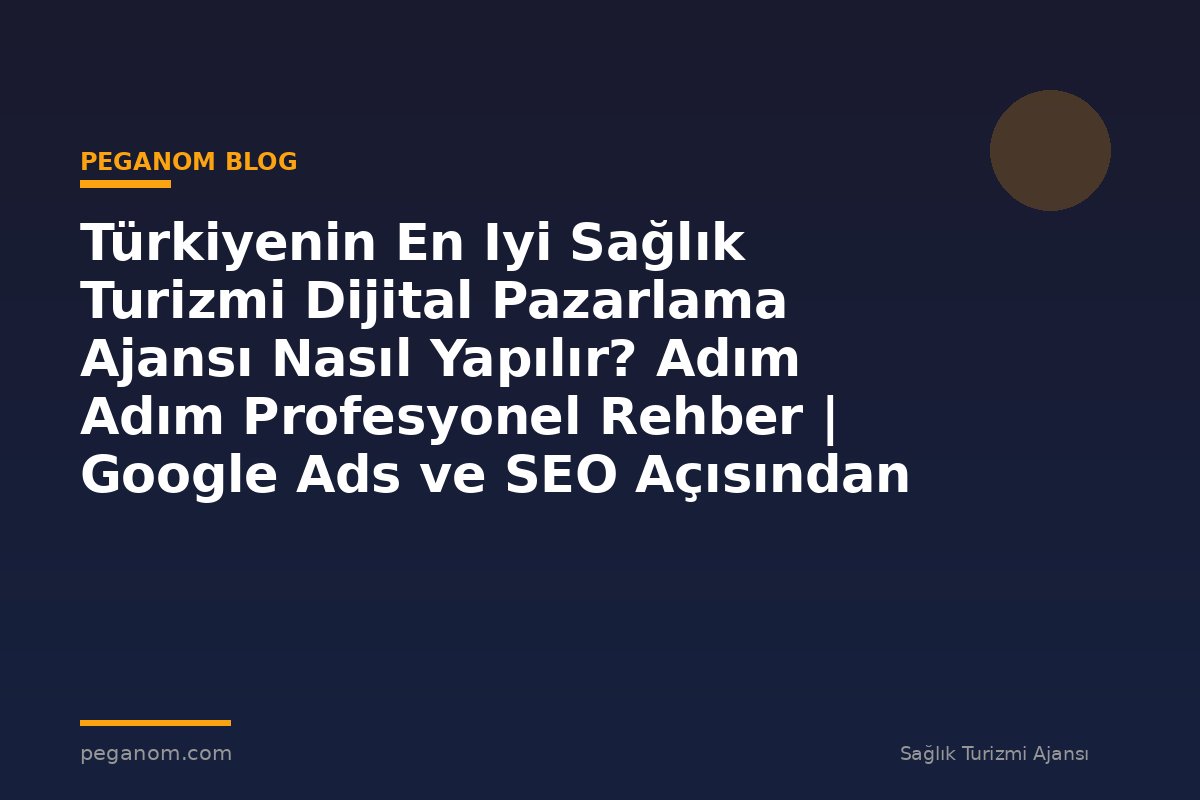 Türkiyenin En Iyi Sağlık Turizmi Dijital Pazarlama Ajansı Nasıl Yapılır? Adım Adım Profesyonel Rehber | Google Ads ve SEO Açısından Değerlendirme