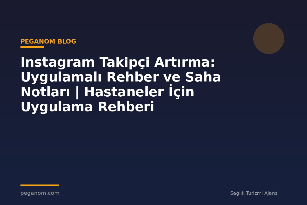Instagram Takipçi Artırma: Uygulamalı Rehber ve Saha Notları | Hastaneler İçin Uygulama Rehberi