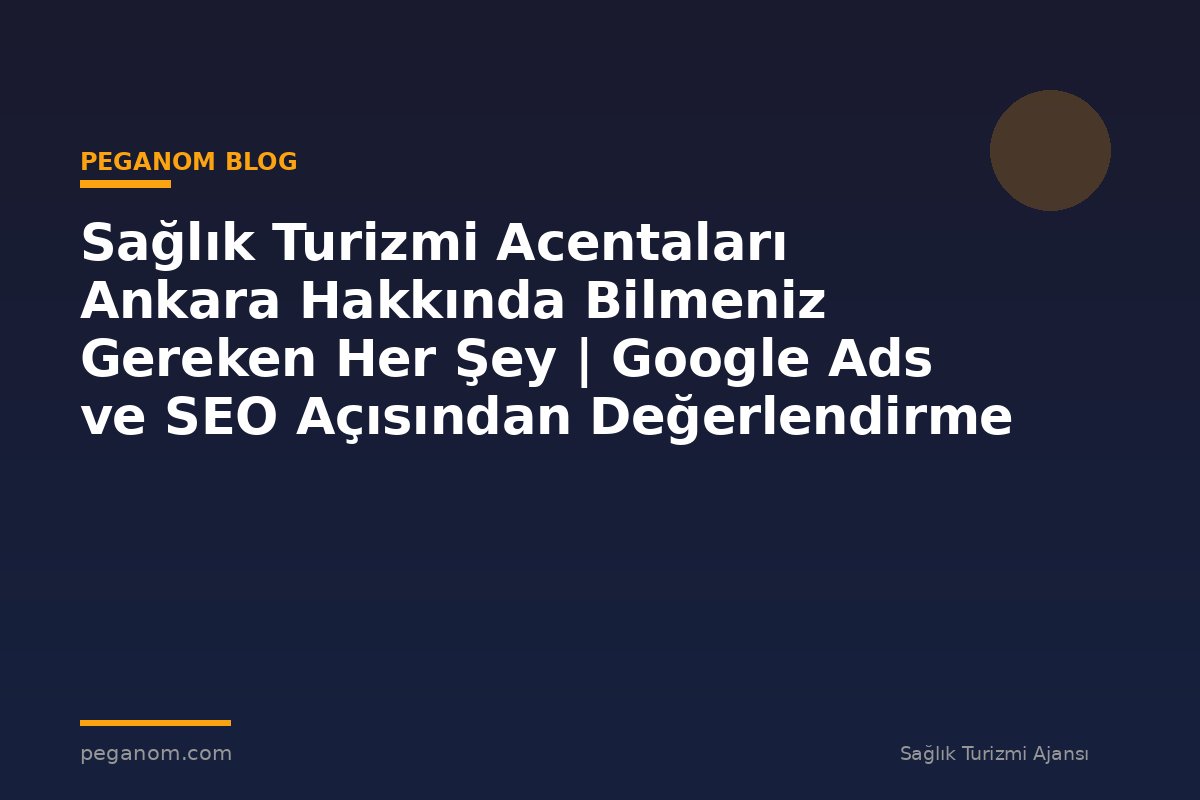 Sağlık Turizmi Acentaları Ankara Hakkında Bilmeniz Gereken Her Şey | Google Ads ve SEO Açısından Değerlendirme