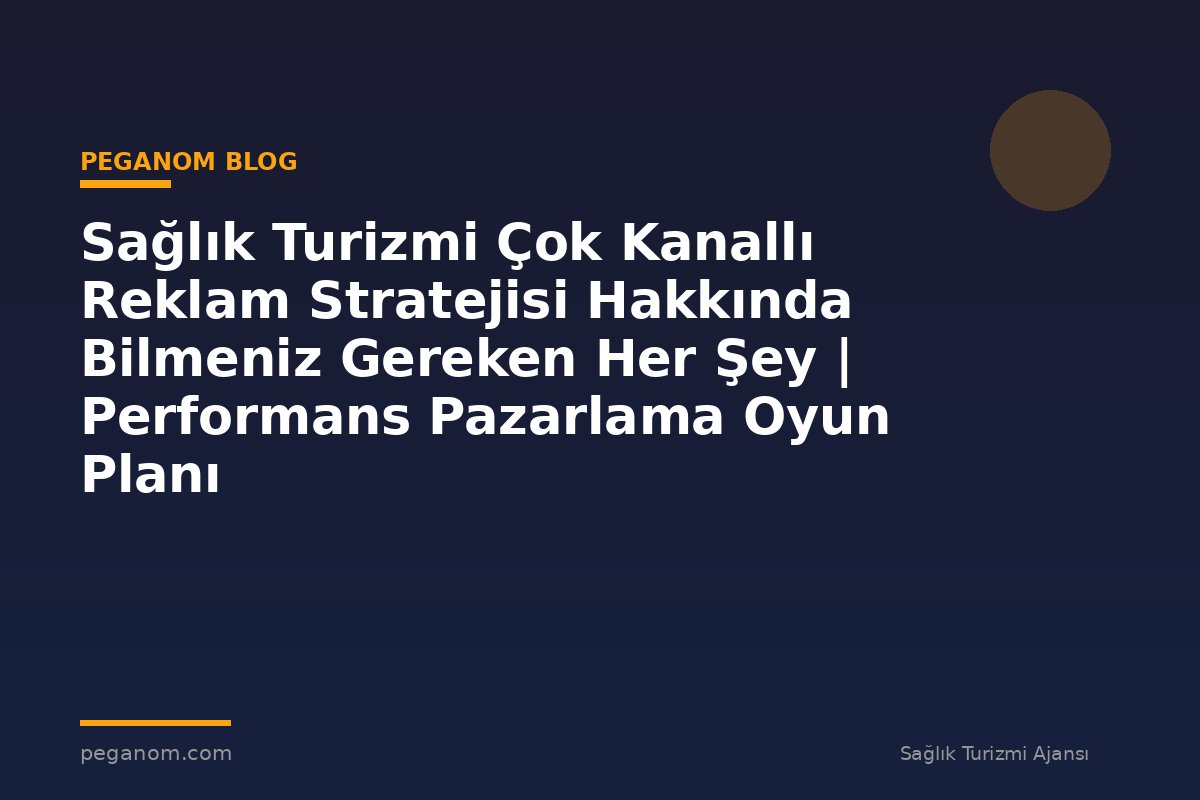 Sağlık Turizmi Çok Kanallı Reklam Stratejisi Hakkında Bilmeniz Gereken Her Şey | Performans Pazarlama Oyun Planı
