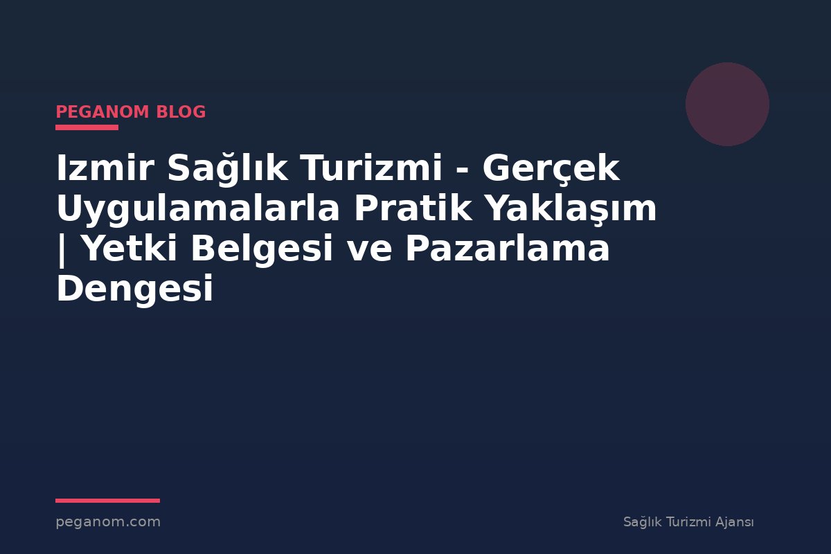 Izmir Sağlık Turizmi - Gerçek Uygulamalarla Pratik Yaklaşım | Yetki Belgesi ve Pazarlama Dengesi