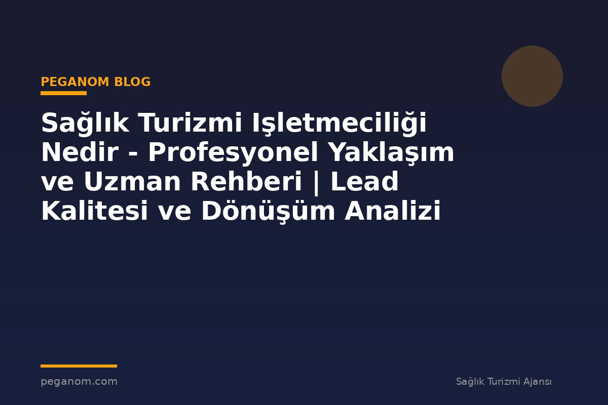 Sağlık Turizmi Işletmeciliği Nedir - Profesyonel Yaklaşım ve Uzman Rehberi | Lead Kalitesi ve Dönüşüm Analizi