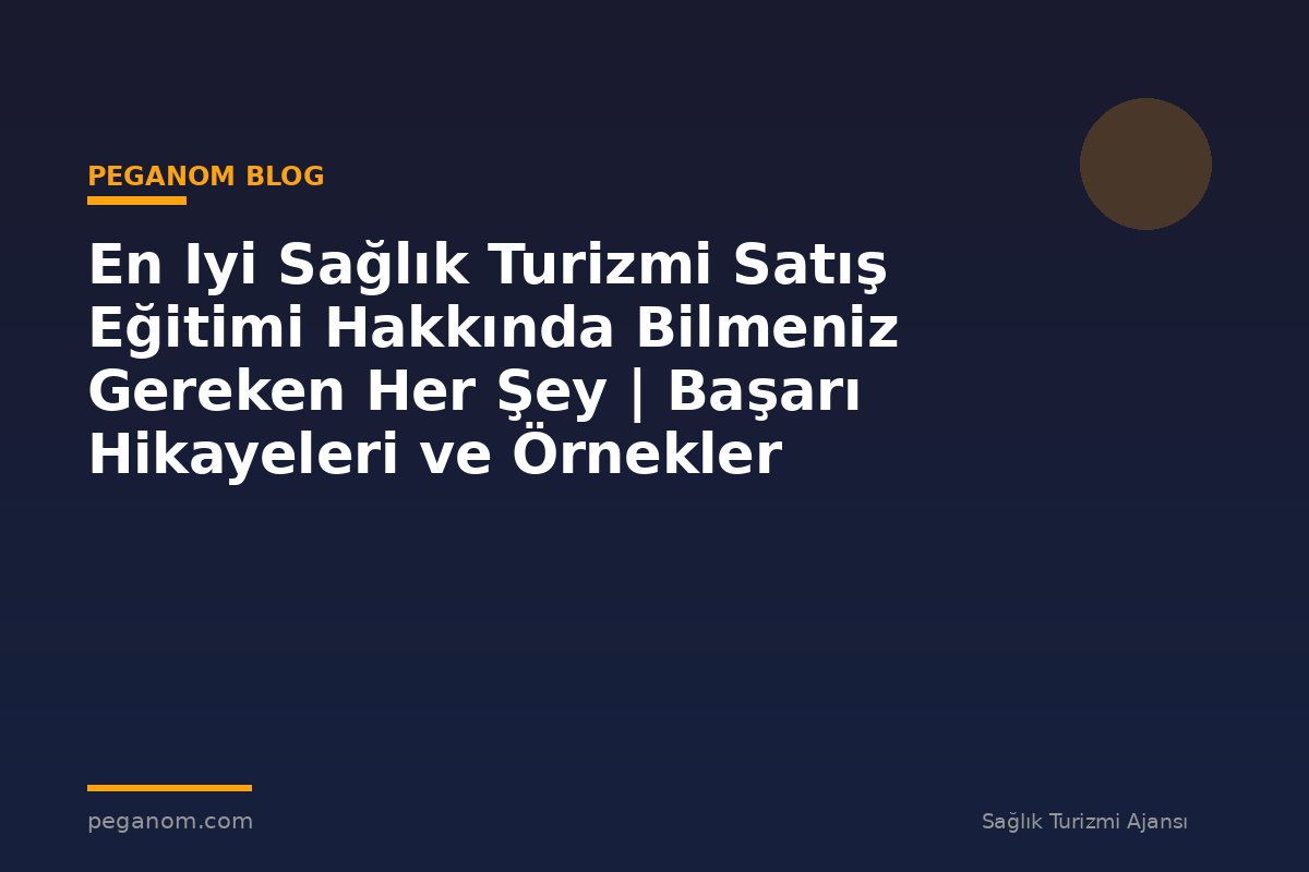 En Iyi Sağlık Turizmi Satış Eğitimi Hakkında Bilmeniz Gereken Her Şey | Başarı Hikayeleri ve Örnekler