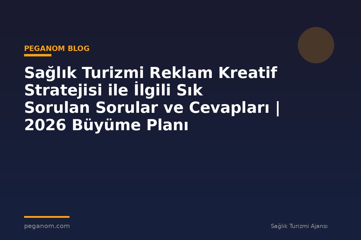 Sağlık Turizmi Reklam Kreatif Stratejisi ile İlgili Sık Sorulan Sorular ve Cevapları | 2026 Büyüme Planı