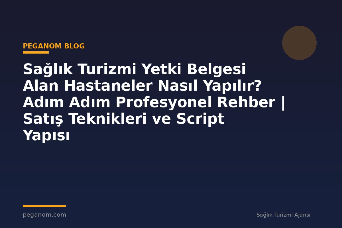 Sağlık Turizmi Yetki Belgesi Alan Hastaneler Nasıl Yapılır? Adım Adım Profesyonel Rehber | Satış Teknikleri ve Script Yapısı