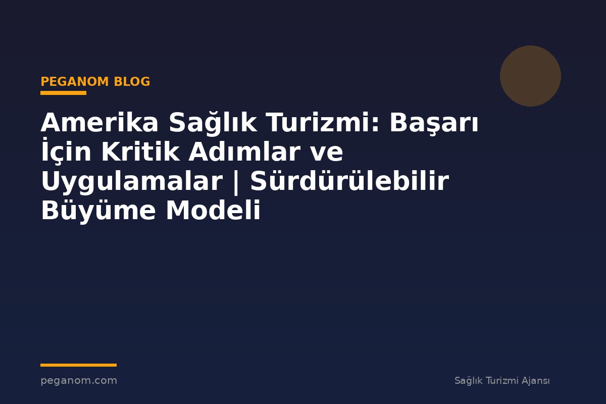 Amerika Sağlık Turizmi: Başarı İçin Kritik Adımlar ve Uygulamalar | Sürdürülebilir Büyüme Modeli