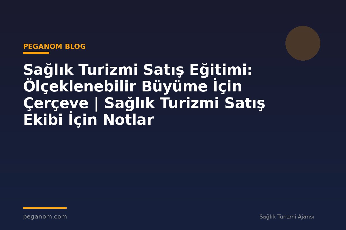 Sağlık Turizmi Satış Eğitimi: Ölçeklenebilir Büyüme İçin Çerçeve | Sağlık Turizmi Satış Ekibi İçin Notlar