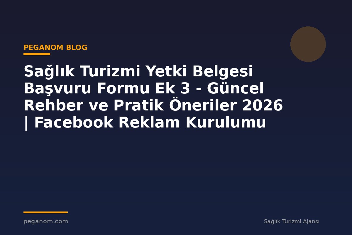 Sağlık Turizmi Yetki Belgesi Başvuru Formu Ek 3 - Güncel Rehber ve Pratik Öneriler 2026 | Facebook Reklam Kurulumu