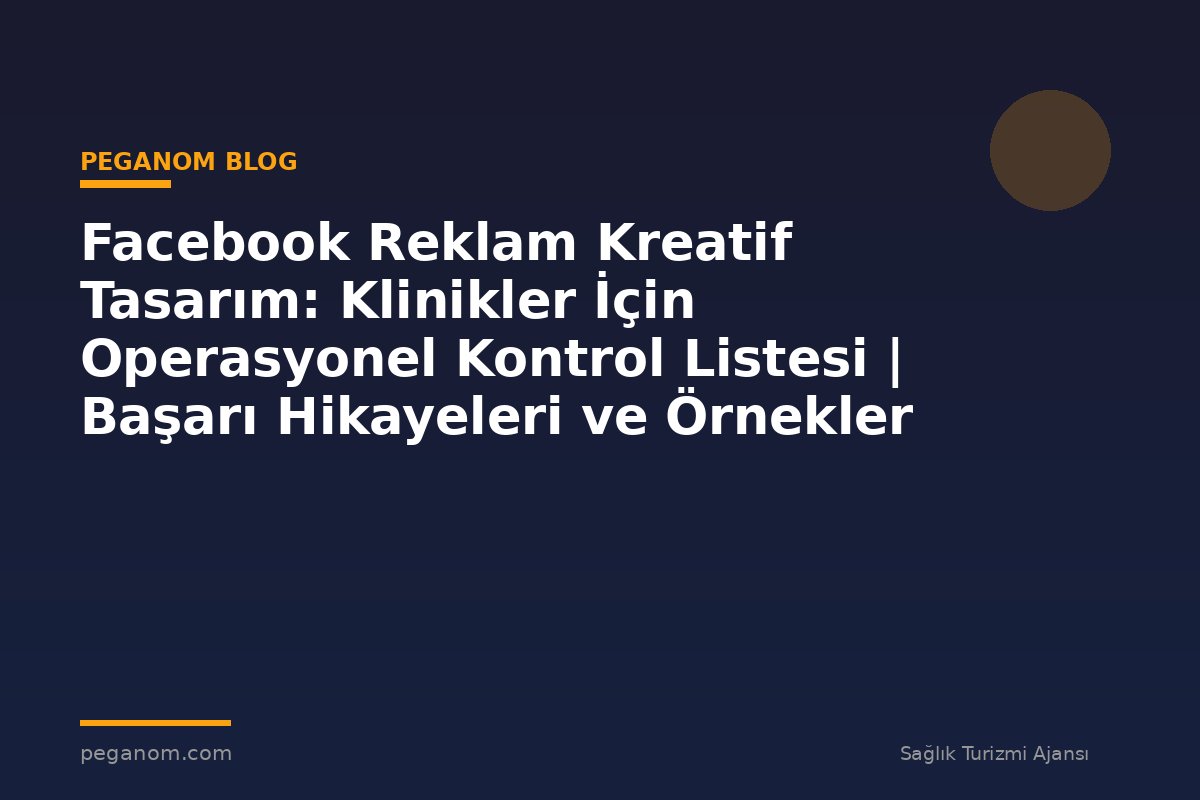 Facebook Reklam Kreatif Tasarım: Klinikler İçin Operasyonel Kontrol Listesi | Başarı Hikayeleri ve Örnekler