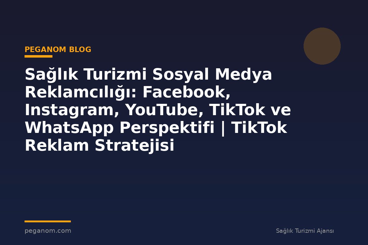Sağlık Turizmi Sosyal Medya Reklamcılığı: Facebook, Instagram, YouTube, TikTok ve WhatsApp Perspektifi | TikTok Reklam Stratejisi