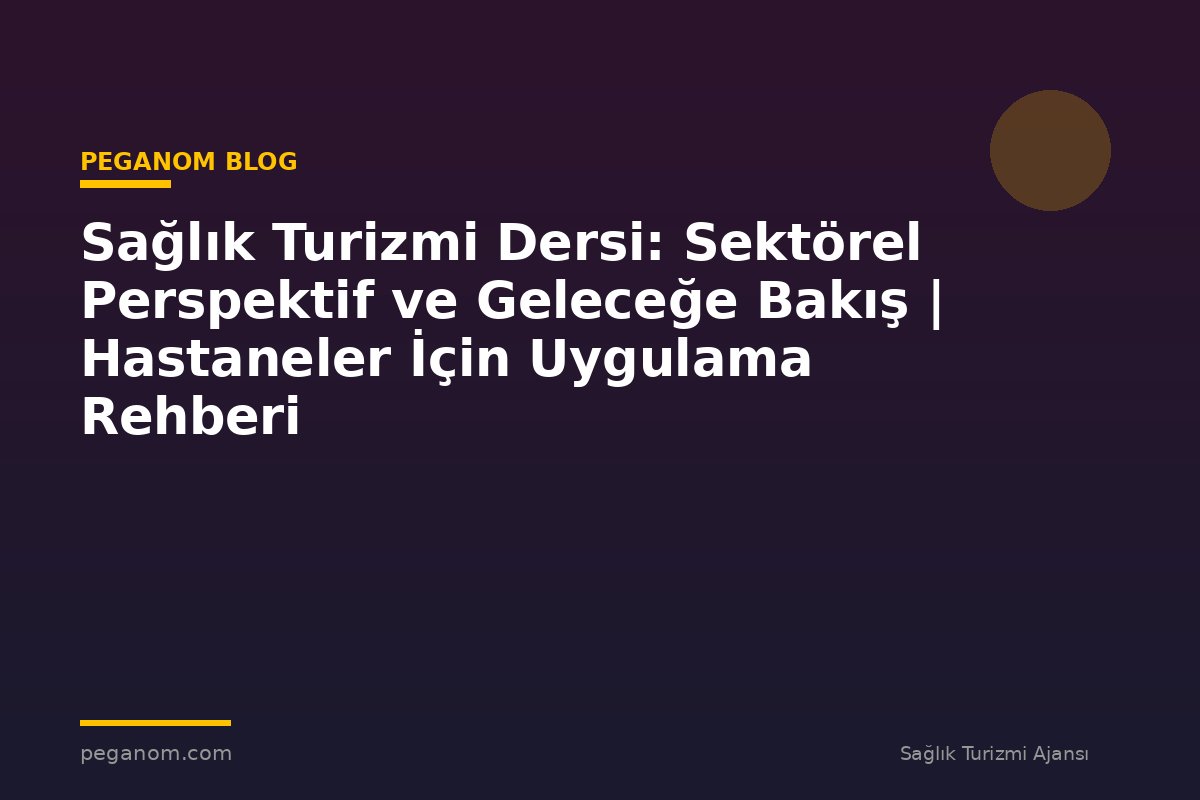 Sağlık Turizmi Dersi: Sektörel Perspektif ve Geleceğe Bakış | Hastaneler İçin Uygulama Rehberi