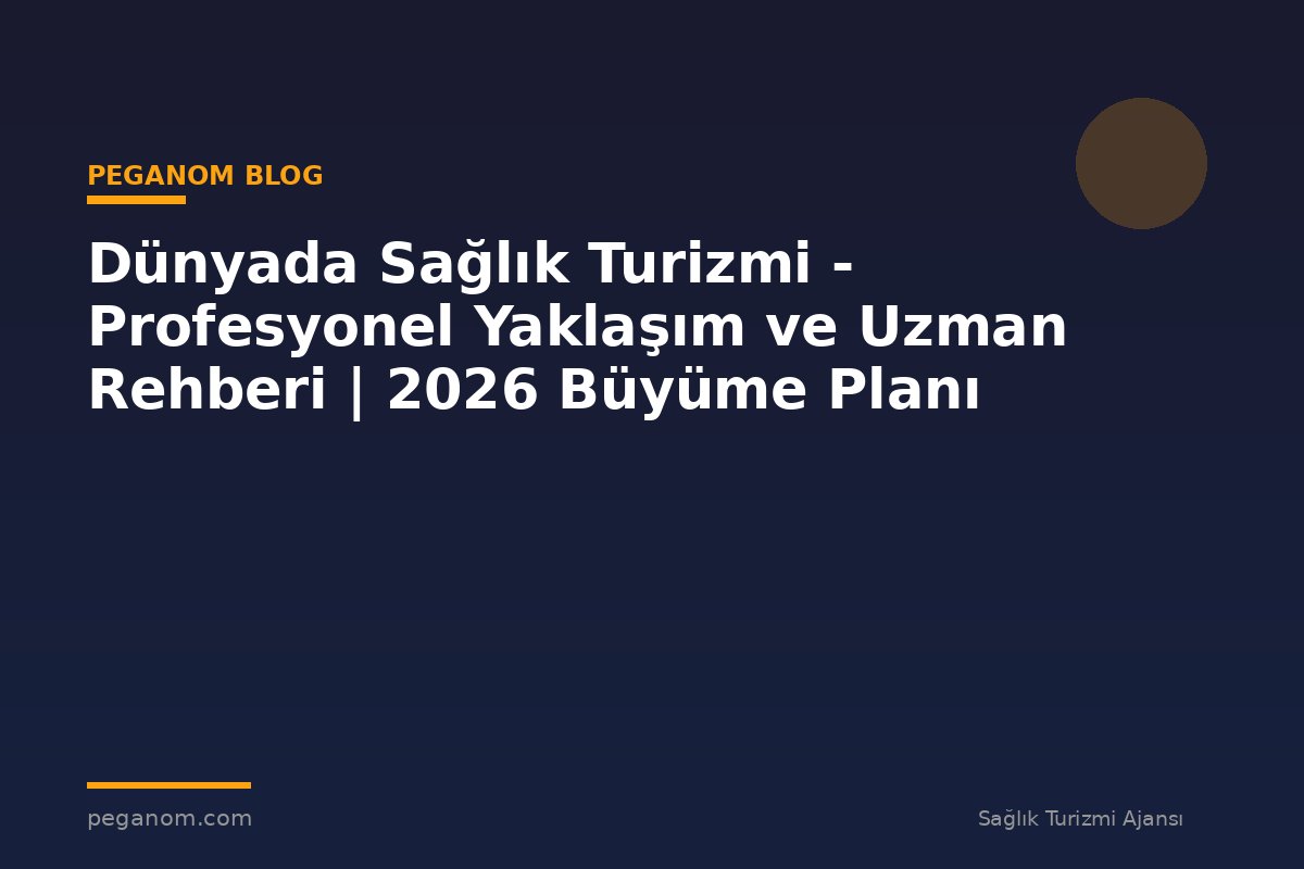 Dünyada Sağlık Turizmi - Profesyonel Yaklaşım ve Uzman Rehberi | 2026 Büyüme Planı