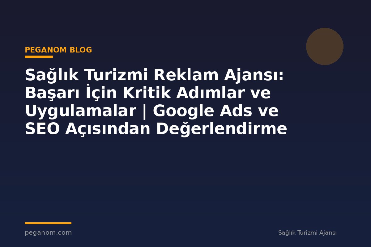 Sağlık Turizmi Reklam Ajansı: Başarı İçin Kritik Adımlar ve Uygulamalar | Google Ads ve SEO Açısından Değerlendirme