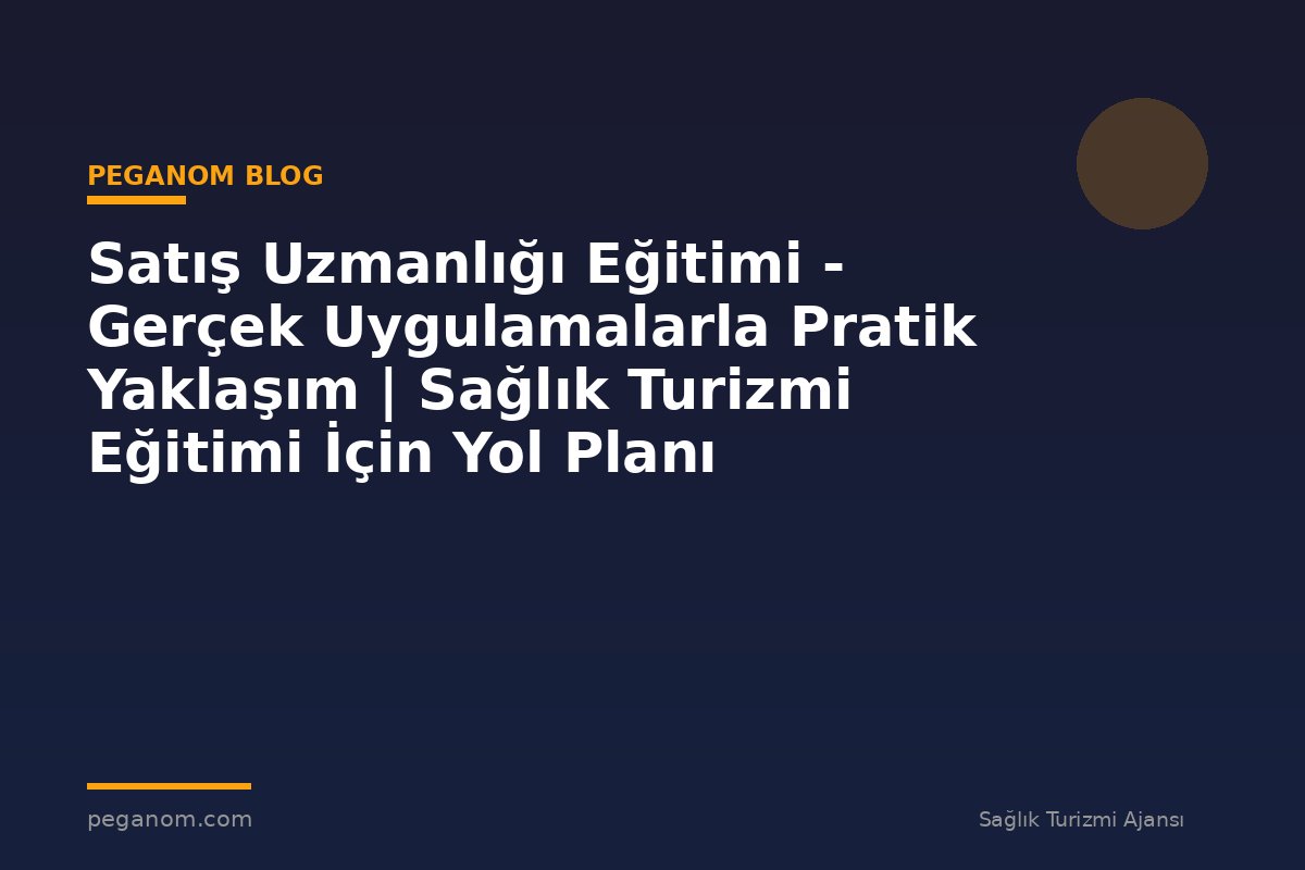 Satış Uzmanlığı Eğitimi - Gerçek Uygulamalarla Pratik Yaklaşım | Sağlık Turizmi Eğitimi İçin Yol Planı