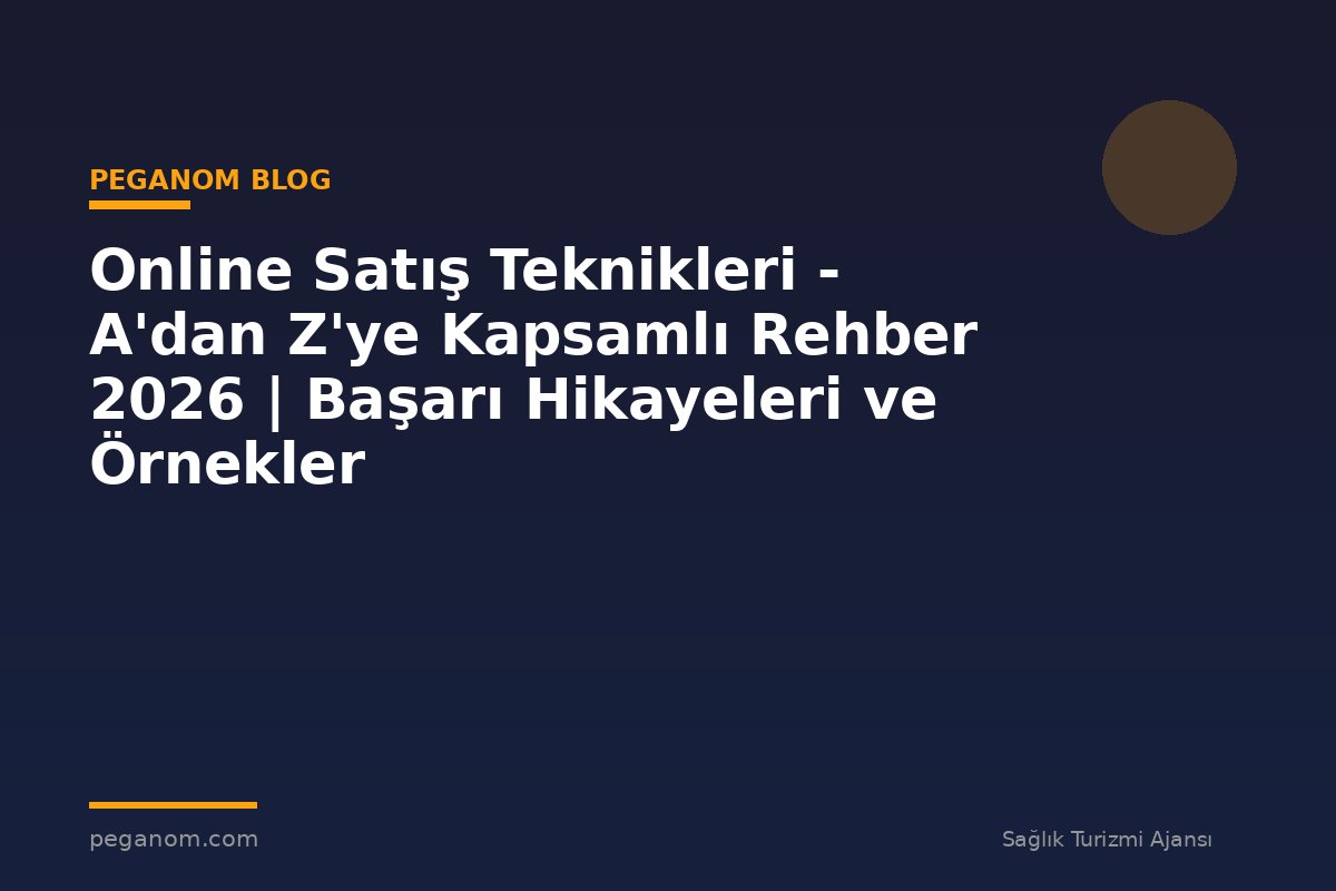 Online Satış Teknikleri - A'dan Z'ye Kapsamlı Rehber 2026 | Başarı Hikayeleri ve Örnekler