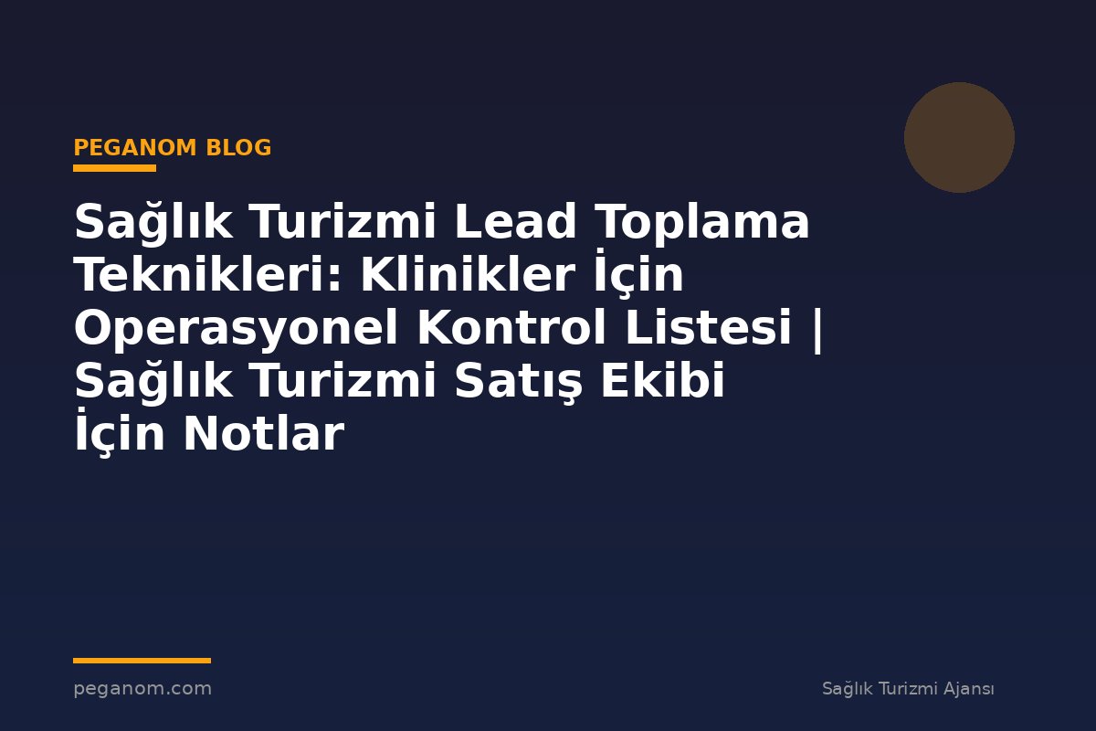 Sağlık Turizmi Lead Toplama Teknikleri: Klinikler İçin Operasyonel Kontrol Listesi | Sağlık Turizmi Satış Ekibi İçin Notlar