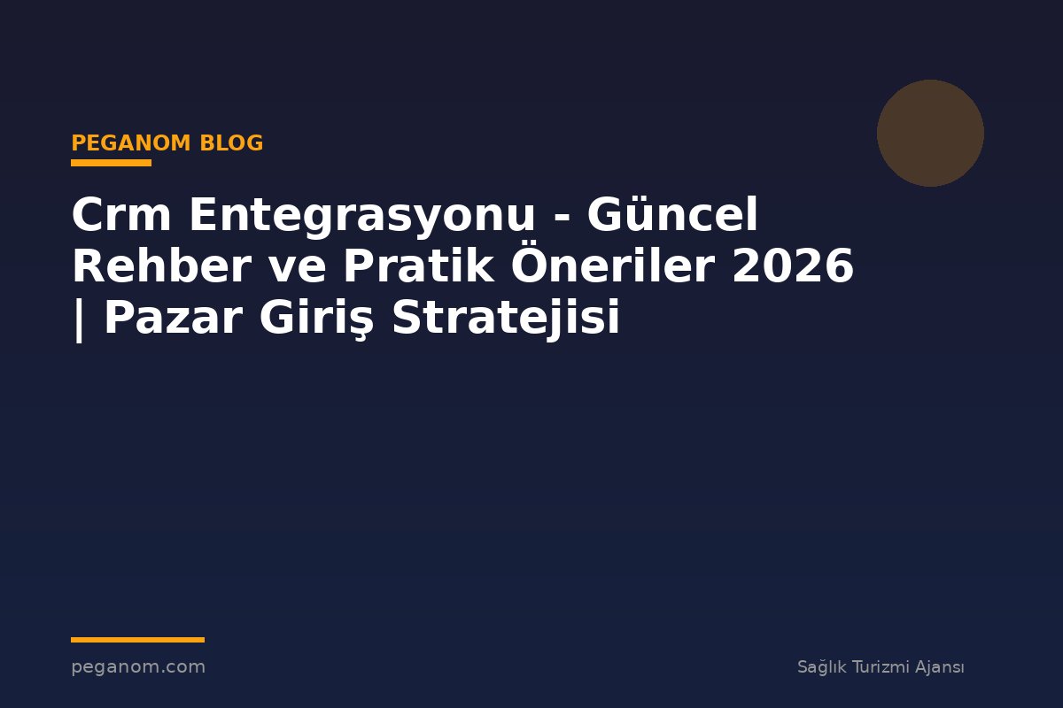 Crm Entegrasyonu - Güncel Rehber ve Pratik Öneriler 2026 | Pazar Giriş Stratejisi