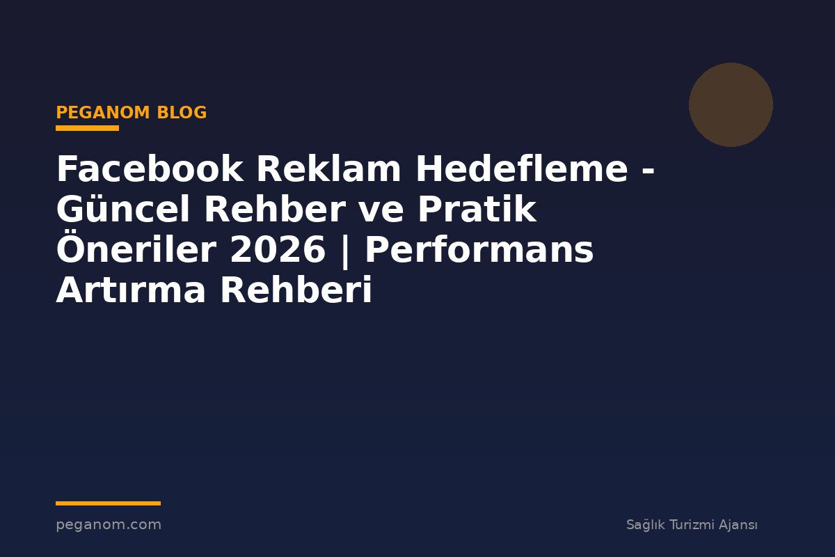 Facebook Reklam Hedefleme - Güncel Rehber ve Pratik Öneriler 2026 | Performans Artırma Rehberi