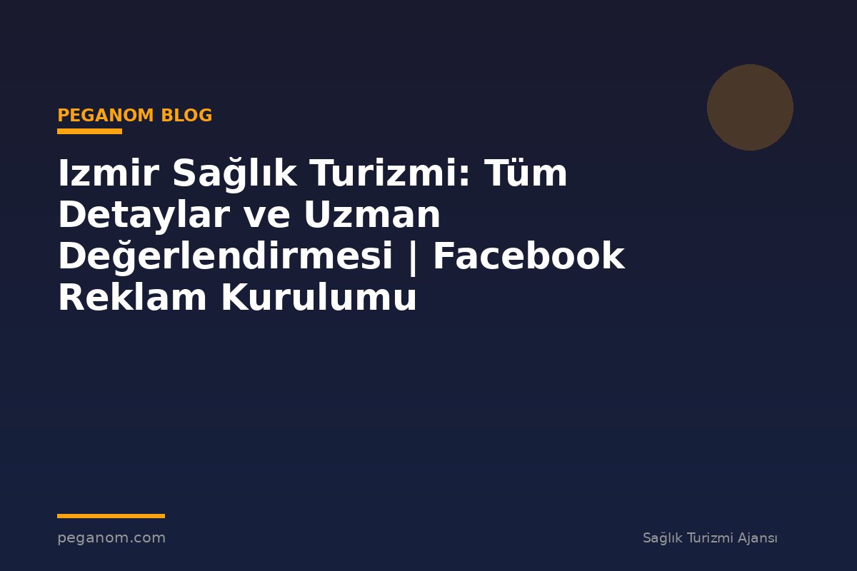 Izmir Sağlık Turizmi: Tüm Detaylar ve Uzman Değerlendirmesi | Facebook Reklam Kurulumu