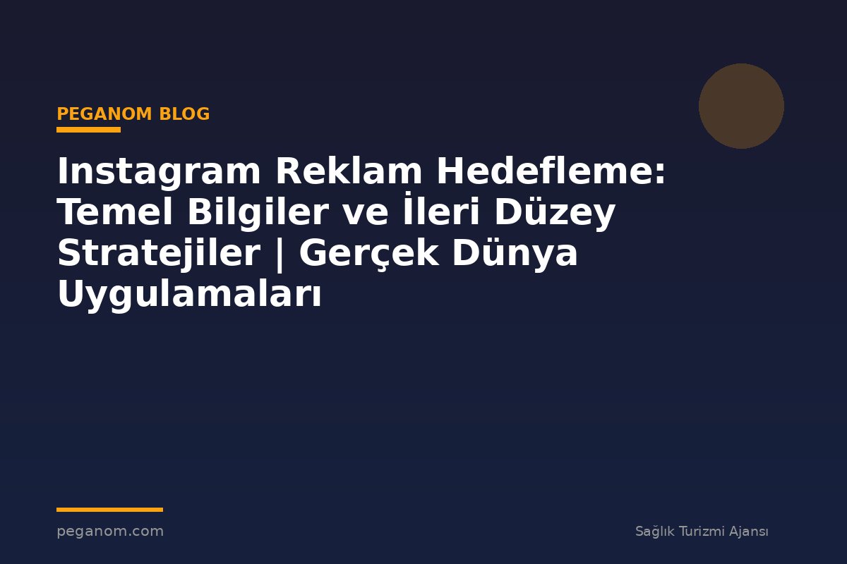 Instagram Reklam Hedefleme: Temel Bilgiler ve İleri Düzey Stratejiler | Gerçek Dünya Uygulamaları