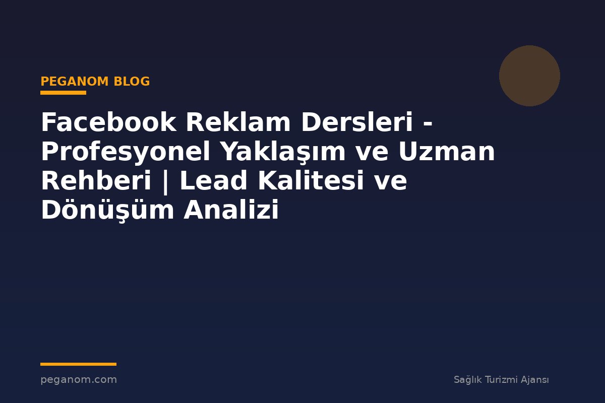 Facebook Reklam Dersleri - Profesyonel Yaklaşım ve Uzman Rehberi | Lead Kalitesi ve Dönüşüm Analizi