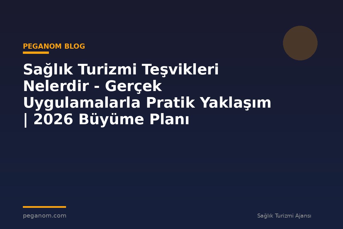 Sağlık Turizmi Teşvikleri Nelerdir - Gerçek Uygulamalarla Pratik Yaklaşım | 2026 Büyüme Planı