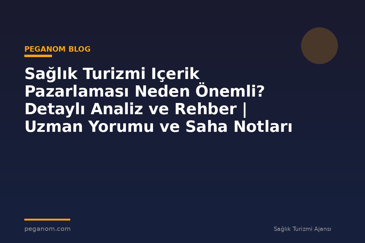 Sağlık Turizmi Içerik Pazarlaması Neden Önemli? Detaylı Analiz ve Rehber | Uzman Yorumu ve Saha Notları