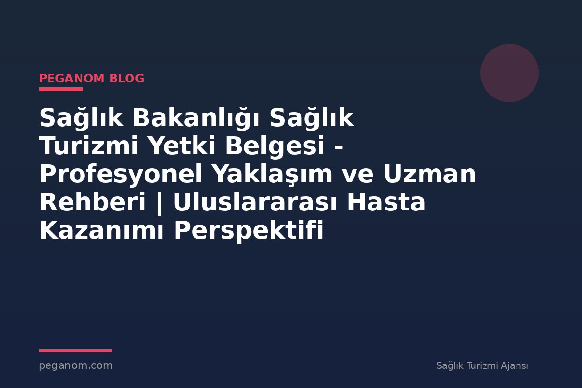 Sağlık Bakanlığı Sağlık Turizmi Yetki Belgesi - Profesyonel Yaklaşım ve Uzman Rehberi | Uluslararası Hasta Kazanımı Perspektifi
